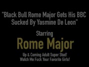Black Bull Rome Major Gets His BBC Sucked By Yasmine De Leon