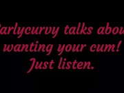 Carlycurvy talks about wanting your cum. Just listen! 11/16