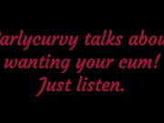 Carlycurvy talks about wanting your cum. Just listen! 12/16