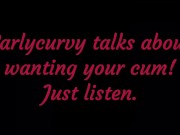 Carlycurvy talks about wanting your cum. Just listen! 4/16