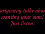 Carlycurvy talks about wanting your cum. Just listen! 5/16