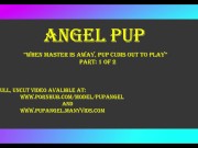 When Master is away, Pup Cum's out to play" Part 1 Angel Pup