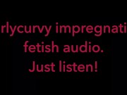 Carlycurvy impregnation fetish audio video.  Just listen! 1/16