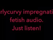 Carlycurvy impregnation fetish audio video.  Just listen! 11/16