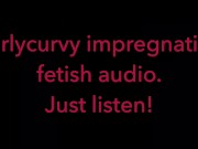 Carlycurvy impregnation fetish audio video.  Just listen! 12/16