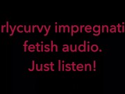 Carlycurvy impregnation fetish audio video.  Just listen! 15/16