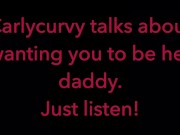 Carlycurvy talks about wanting you to be her daddy. Just listen video! 8/16