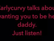 Carlycurvy talks about wanting you to be her daddy. Just listen video! 9/16