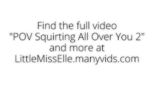 Extreme Squirting All Over YOU 2 LittleMissElle