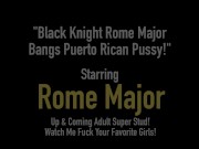 Black Knight Rome Major Bangs Puerto Rican Pussy! 1/16