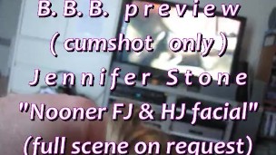 B.B.B.preview: Jennifer Stone "Nooner FJ & HJ Facial"(cumshot only) AVI noS