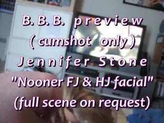 B.B.B.preview: Jennifer Stone “Nooner FJ & HJ Facial”(cumshot only) AVI noS