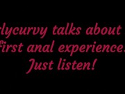 Carlycurvy talks about her first anal experience! Just listen!