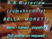 B.B.B.preview BellaMoretti "Semi-Ruined Popshot"(cumshot only) WMV with Slo