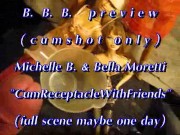 BBB preview: Michelle B. & Bella Moretti "Cum Receptacle"(cumshot only)WMV