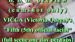 BBB preview: Vicca's "5th official facial"(cum only)AVI no SloMo