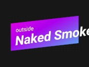 OUTSIDE SMOKE NAKED