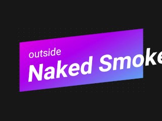 OUTSIDE SMOKE NAKED