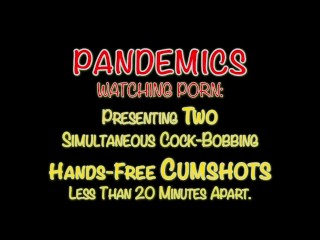 Pandemics: Two Cumshots Hands-Free 20 Minutes Apart