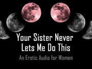 Your Sister Never Lets Me Do This [Erotic Audio for Women]