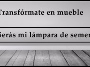 JOI - Transfórmate en mueble, serás mi lampara de semen.