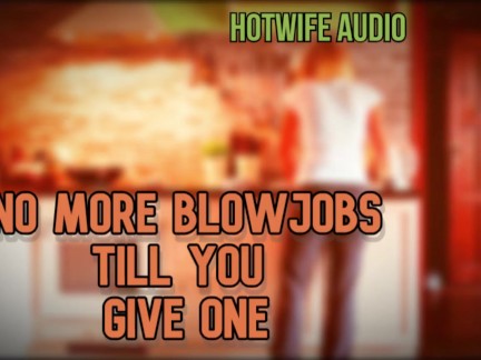 Hottwife Audio no more blowjobs from me till you give one