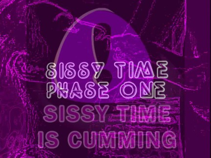 SISSY TIME IS CUMMING PHASE ONE