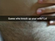 You still don't know that your wife get pregnant from my creampies [Cuckold, Snapchat]