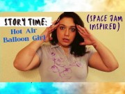 Story Time: Hot Air Balloon Girl (Space Jam Inspired) 2/16
