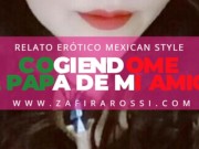 NARRACIÓN RELATO ERÓTICO MEXICAN STYLE | COGIENDOME AL PAPÁ DE MI AMIGA