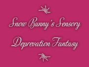 Snow Bunny's Sensory Deprivation Fantasy 1/16