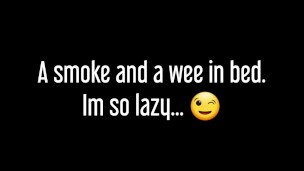 ⭐ A Smoke And A Wee in bed. I'm such a lazy pissy girl ;)
