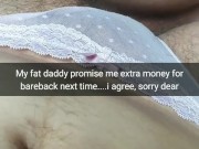My fat step daddy promise me a lot of extra money for bareback...sorry dear..[Cuckold. Snapchat]