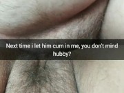 I let him creampie my fertile pussy next time. You don't mind, hubby? [Cuckold.Snapchat]