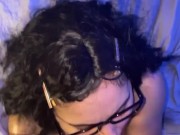 Slutty Nerd Gives Sloppy BlowJob. HUGE cumshot!  9/16