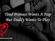 Tired Princess Wants A Nap But Daddy Wants To Play [Audio] [F4M]