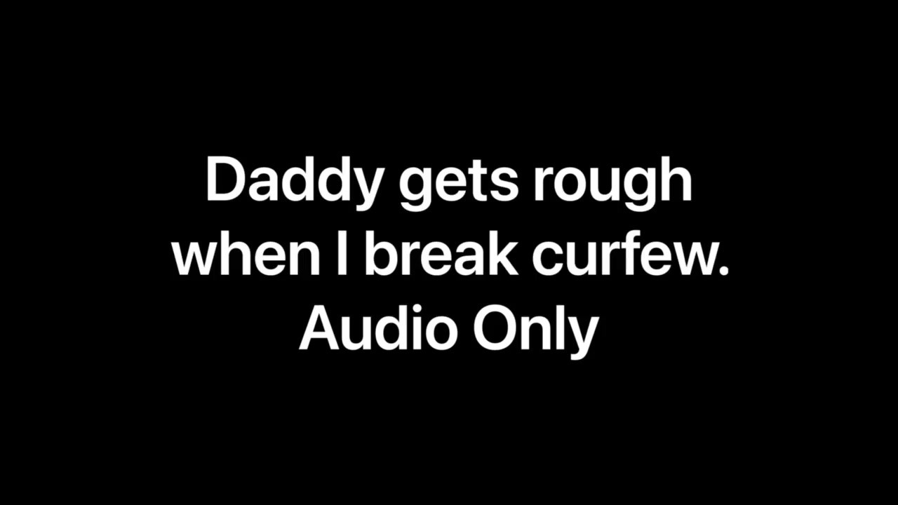 Daddy gets rough when I break curfew (Audio Only)