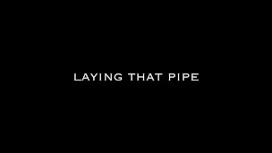 Laying that pipe 