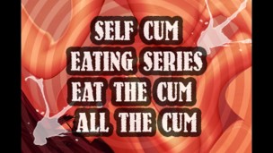 SELF CUM EATING SERIES EAT THE CUM ALL THE CUM