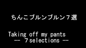 ちんこブルンブルン選手権-7セレクション！ !! いろいろなパンツからペニスを出すのが楽しかったです！