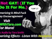 It's Not Gay If You Are Gay For Me! Bi Curious Encouragement Mesmerizing Erotic Audio by Tara Smith 2/16