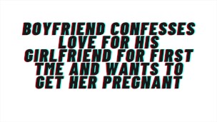 Loving Boyfriend confesses love for first time to girlfriend. Wants to get her pregnant: AUDIO, M4F
