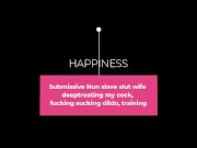 Submissive Nun slave slut wife deeptroating my cock, fucking sucking dildo, training 1/16