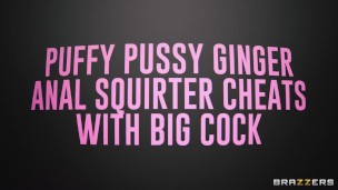 Puffy Pussy Ginger Anal Squirter Cheats with Big Cock / Brazzers