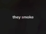They smoke like sluts 5/16