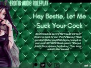 [Audio Roleplay] Hey Bestie, Let Me Suck Your Cock [Cum In My Mouth] 13/16