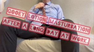 gooey lotion masturbation after a long day at work.