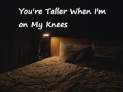 [M4F] You're Taller When I'm on my Knees
