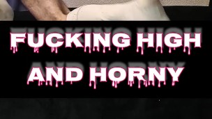 High and horny as fuck