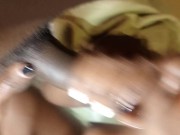 she loves sucking my dick and deep throat POV VIDEO 5/16